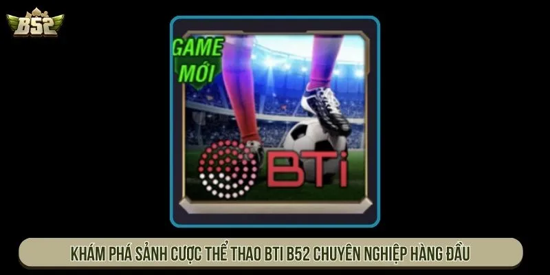 Cá Cược Thể Thao BTI B52 Chuyên Nghiệp Thưởng Lớn Nhất Thể thao BTI B52